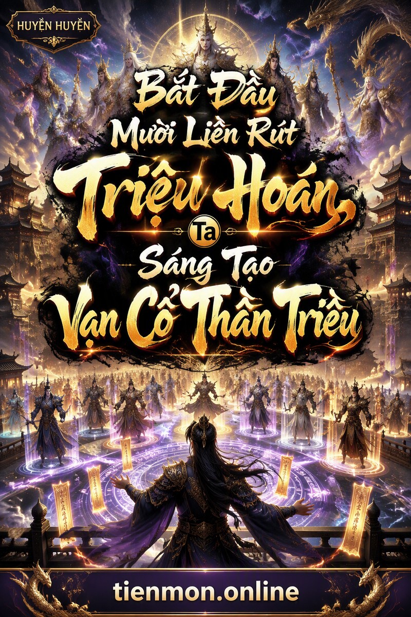 Bắt Đầu Mười Liên Rút Triệu Hoán, Ta Sáng Tạo Vạn Cổ Thần Triều