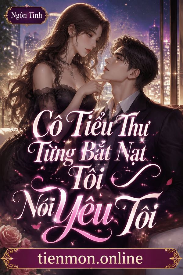 Cô Tiểu Thư Từng Bắt Nạt Tôi Nói Yêu Tôi
