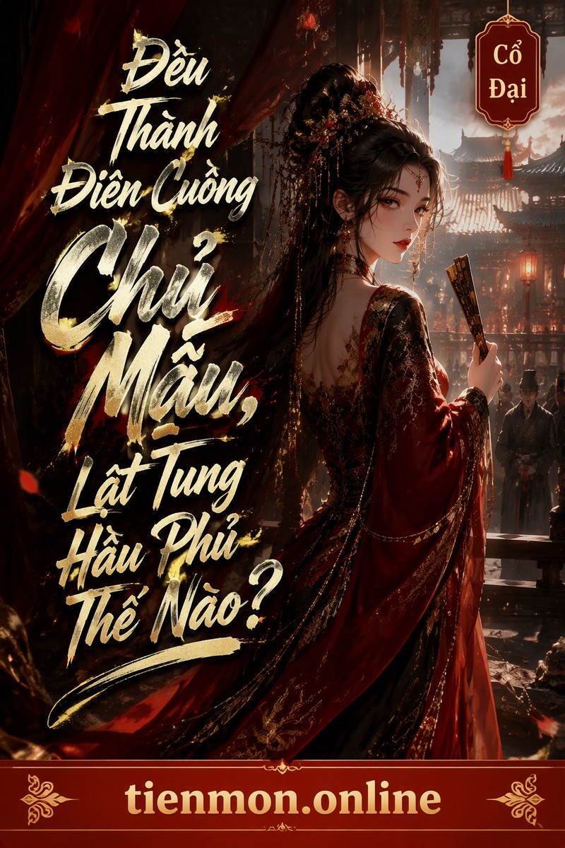 Đều Thành Điên Cuồng Chủ Mẫu, Lật Tung Hầu Phủ Thế Nào?
