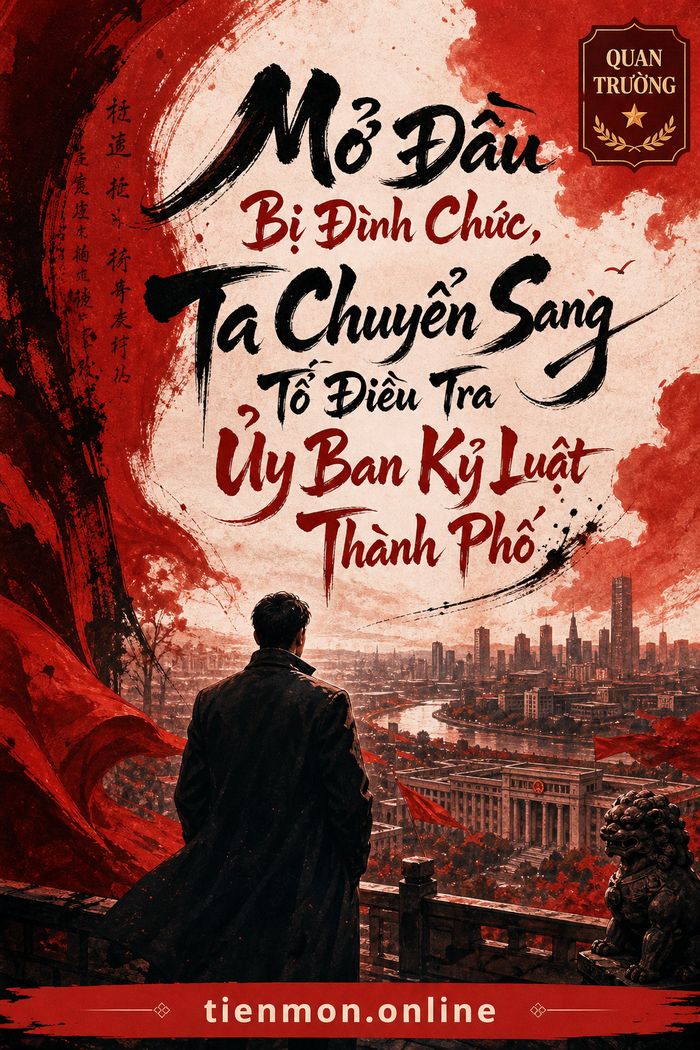 Mở Đầu Bị Đình Chức, Ta Chuyển Sang Tổ Điều Tra Ủy Ban Kỷ Luật Thành Phố