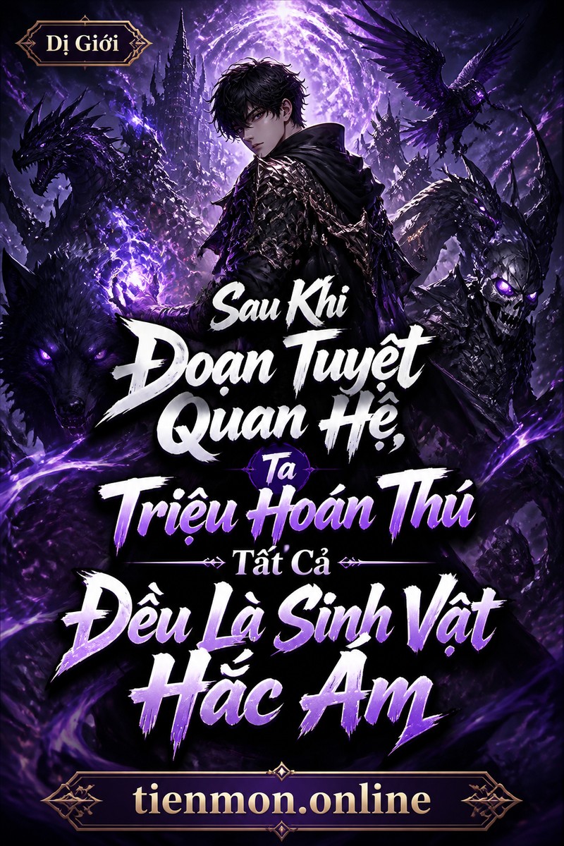 Sau Khi Đoạn Tuyệt Quan Hệ, Ta Triệu Hoán Thú Tất Cả Đều Là Sinh Vật Hắc Ám