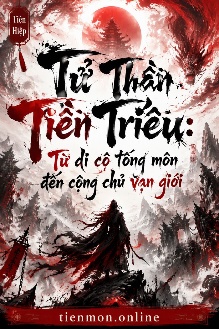Tử Thần Tiên Triều: Từ di cô tông môn đến cộng chủ vạn giới